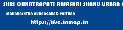 SHRI CHHATRAPATI RAJASHRI SHAHU URBAN COOPERATIVE BANK LIMITED  MAHARASHTRA AURANGABAD PAITHAN   ifsc code